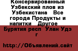 Консервированный Узбекский плов из Узбекистана - Все города Продукты и напитки » Другое   . Бурятия респ.,Улан-Удэ г.